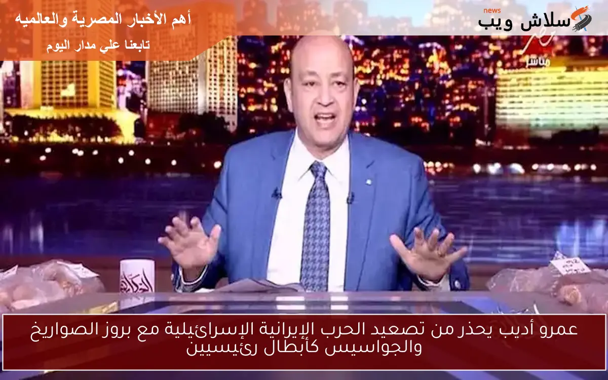 عمرو أديب يحذر من تصعيد الحرب الإيرانية الإسرائيلية مع بروز الصواريخ والجواسيس كأبطال رئيسيين