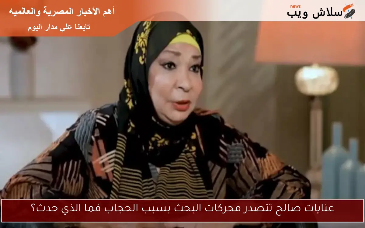 عنايات صالح تتصدر محركات البحث بسبب الحجاب فما الذي حدث؟