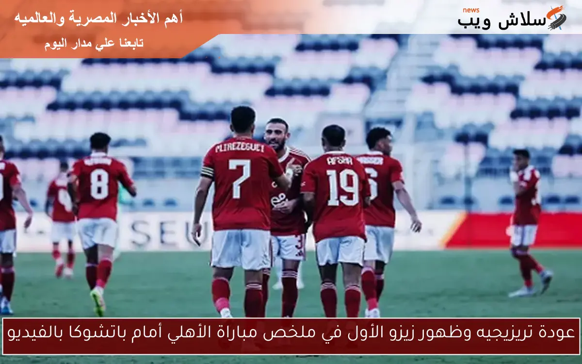عودة تريزيجيه وظهور زيزو الأول في ملخص مباراة الأهلي أمام باتشوكا بالفيديو