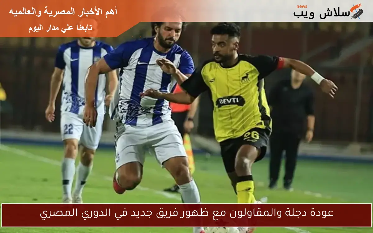عودة دجلة والمقاولون مع ظهور فريق جديد في الدوري المصري