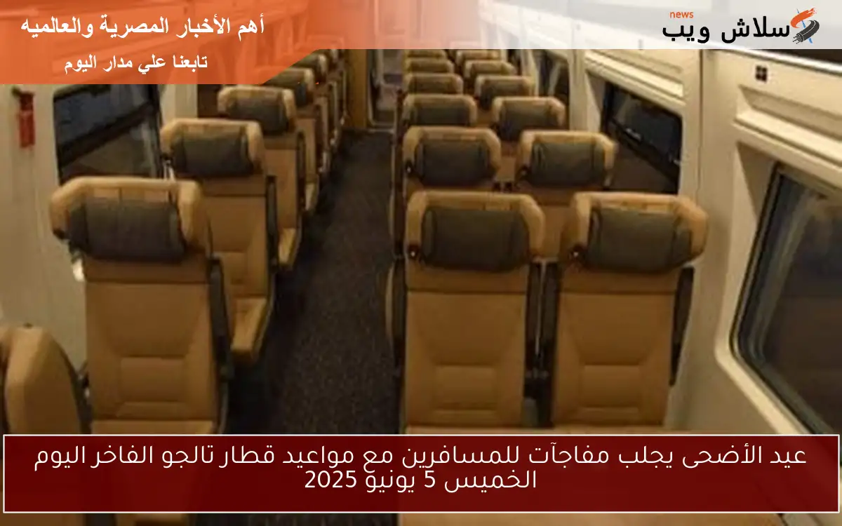 عيد الأضحى يجلب مفاجآت للمسافرين مع مواعيد قطار تالجو الفاخر اليوم الخميس 5 يونيو 2025