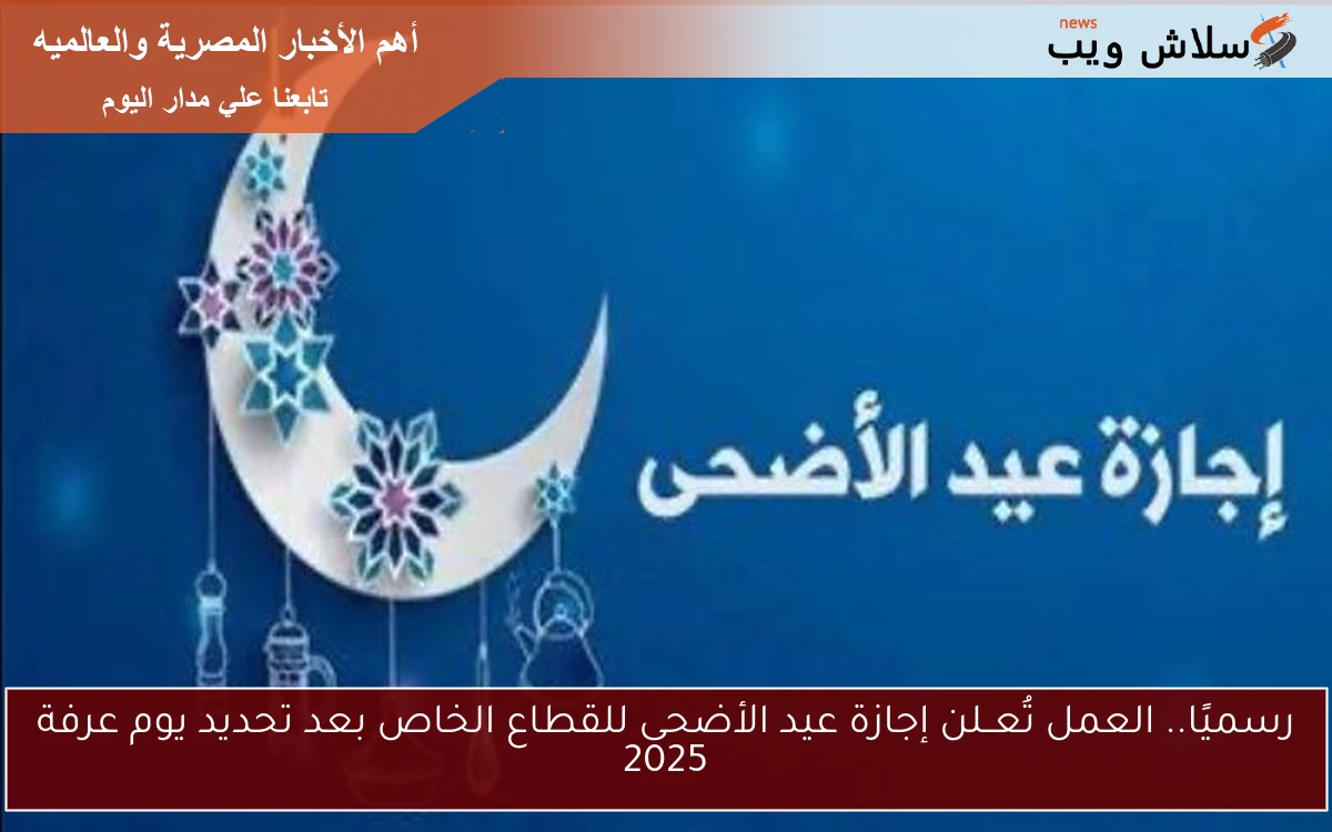 رسميًا.. العمل تُعــلن إجازة عيد الأضحى للقطاع الخاص بعد تحديد يوم عرفة 2025