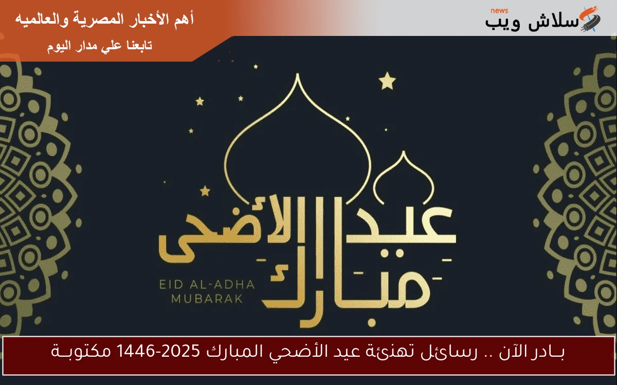 بـــادر الآن .. رسائل تهنئة عيد الأضحي المبارك 2025-1446 مكتوبـــة