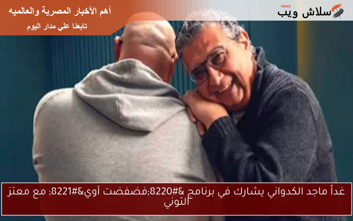 غداً ماجد الكدواني يشارك في برنامج “فضفضت أوي” مع معتز التوني