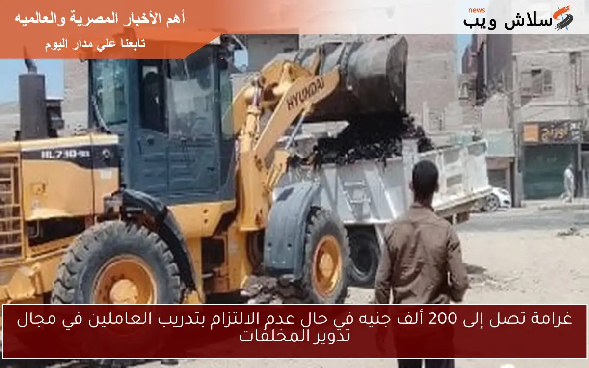 غرامة تصل إلى 200 ألف جنيه في حال عدم الالتزام بتدريب العاملين في مجال تدوير المخلفات