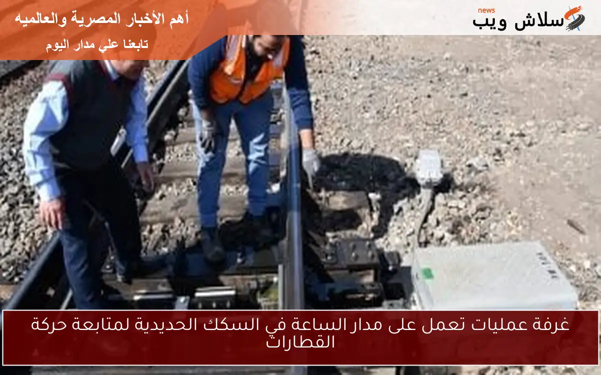 غرفة عمليات تعمل على مدار الساعة في السكك الحديدية لمتابعة حركة القطارات