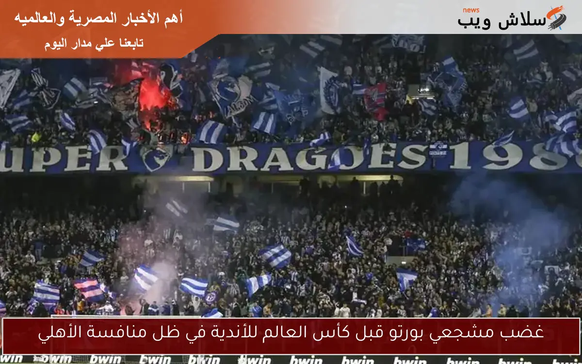 غضب مشجعي بورتو قبل كأس العالم للأندية في ظل منافسة الأهلي