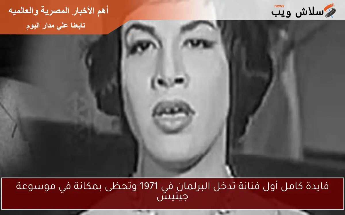 فايدة كامل أول فنانة تدخل البرلمان في 1971 وتحظى بمكانة في موسوعة جينيس