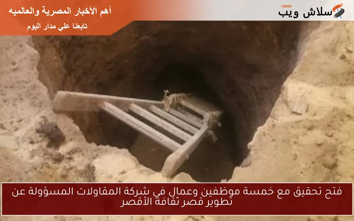 فتح تحقيق مع خمسة موظفين وعمال في شركة المقاولات المسؤولة عن تطوير قصر ثقافة الأقصر