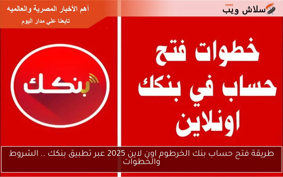 طريقة فتح حساب بنك الخرطوم اون لاين 2025 عبر تطبيق بنكك .. الشروط والخطوات