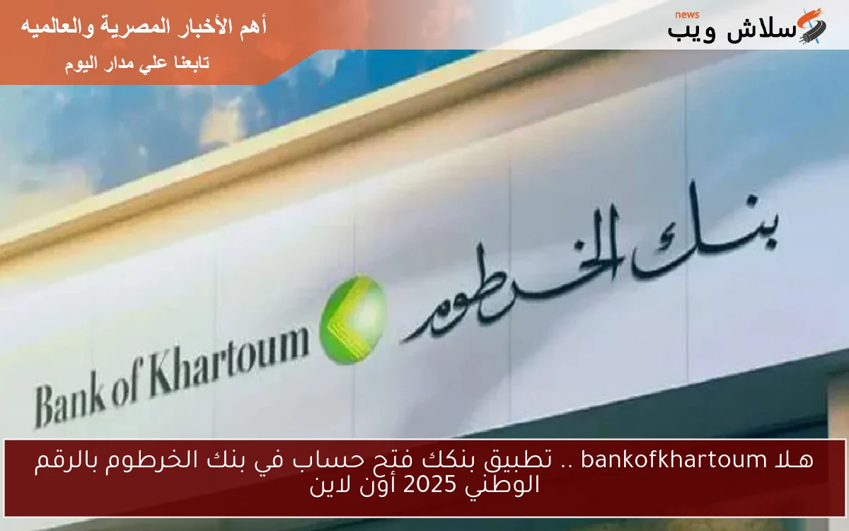 هــلا bankofkhartoum .. تطبيق بنكك فتح حساب في بنك الخرطوم بالرقم الوطني 2025 أون لاين