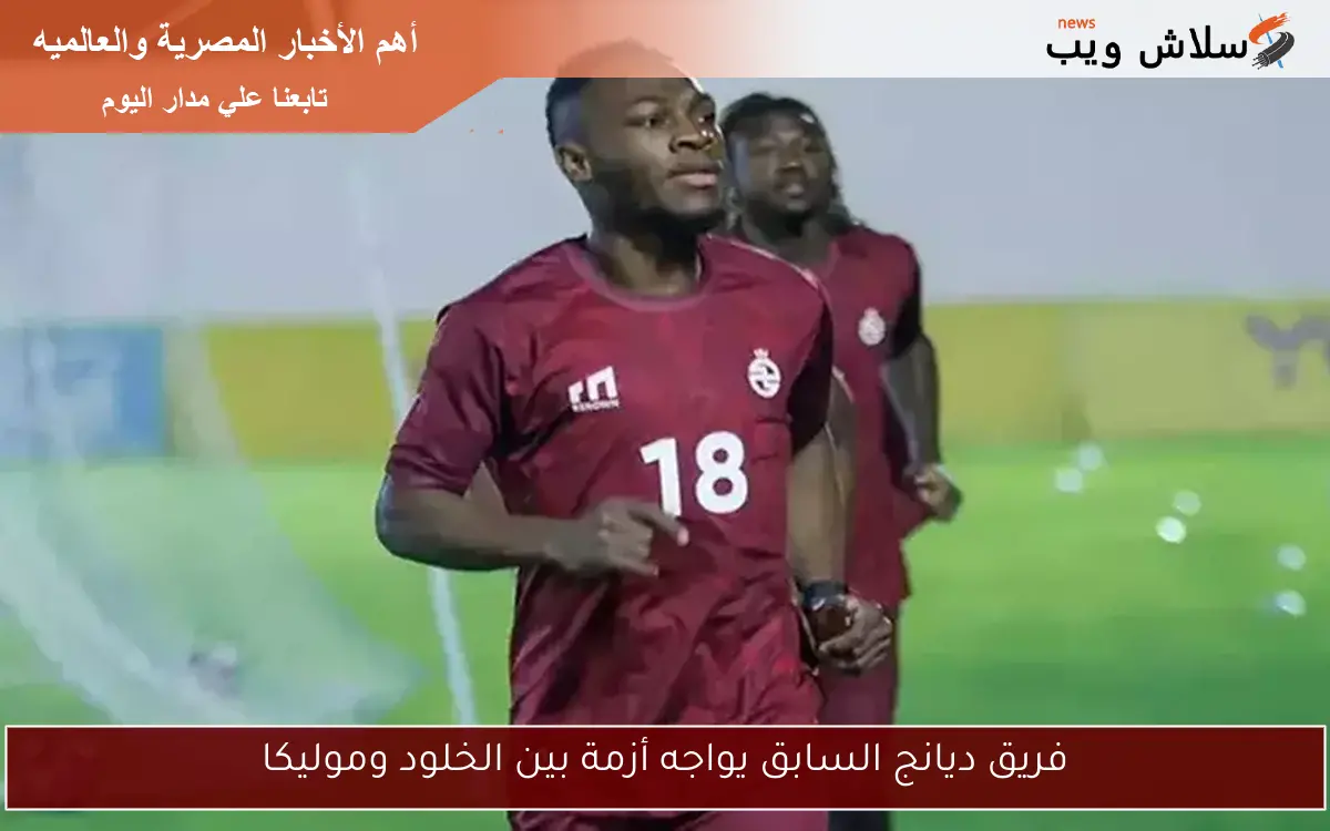 فريق ديانج السابق يواجه أزمة بين الخلود وموليكا