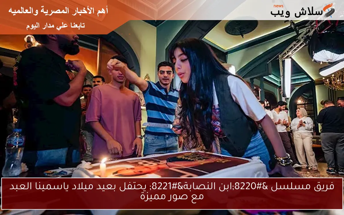 فريق مسلسل “ابن النصابة” يحتفل بعيد ميلاد ياسمينا العبد مع صور مميزة