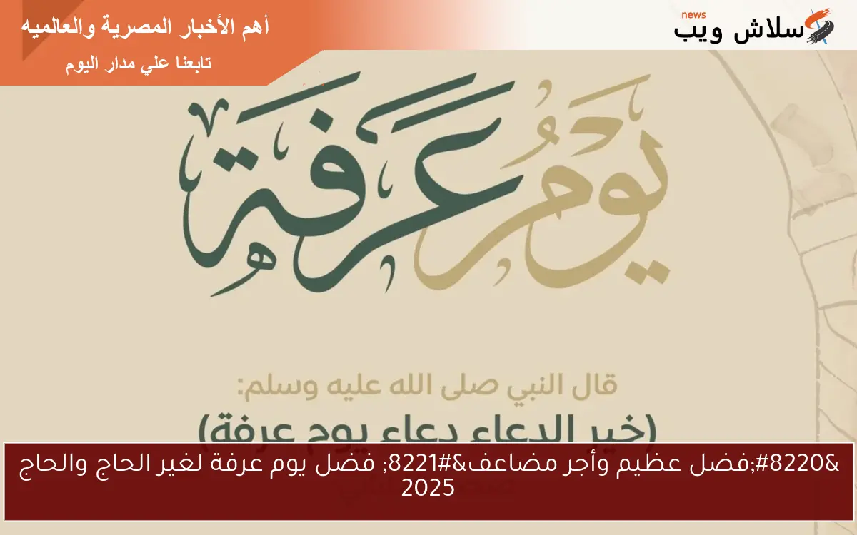 “فضل عظيم وأجر مضاعف” فضل يوم عرفة لغير الحاج والحاج 2025