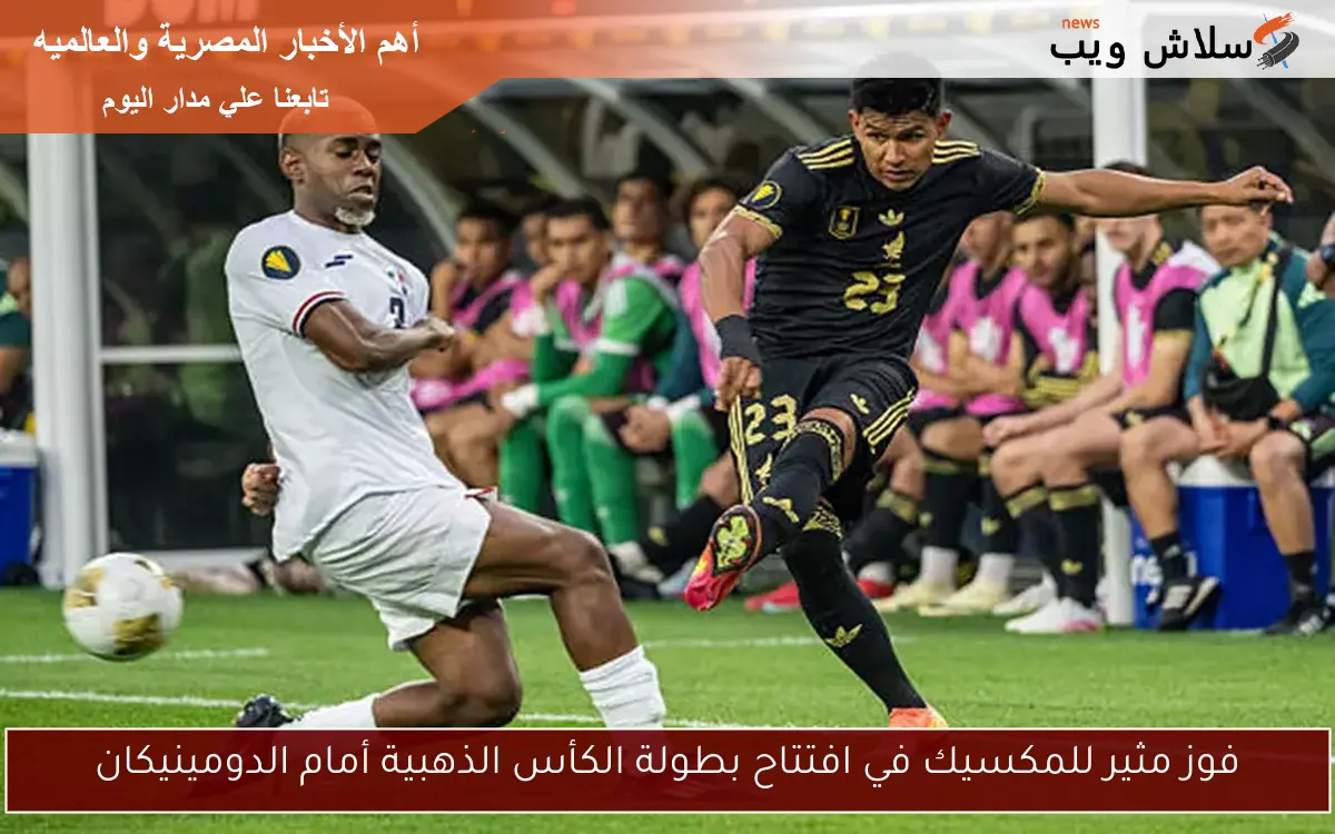 فوز مثير للمكسيك في افتتاح بطولة الكأس الذهبية أمام الدومينيكان