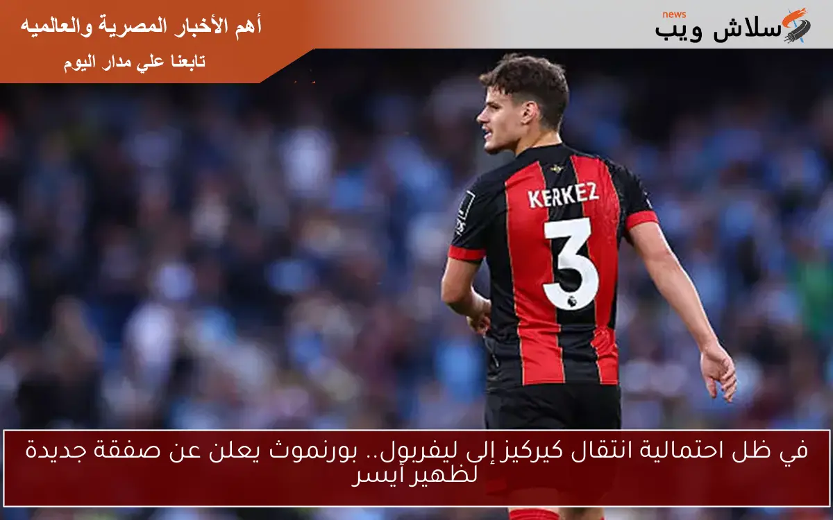 في ظل احتمالية انتقال كيركيز إلى ليفربول.. بورنموث يعلن عن صفقة جديدة لظهير أيسر