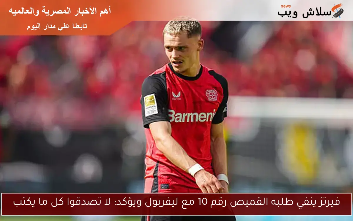 فيرتز ينفي طلبه القميص رقم 10 مع ليفربول ويؤكد: لا تصدقوا كل ما يكتب