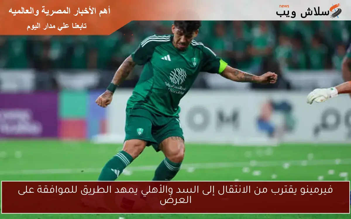 فيرمينو يقترب من الانتقال إلى السد والأهلي يمهد الطريق للموافقة على العرض