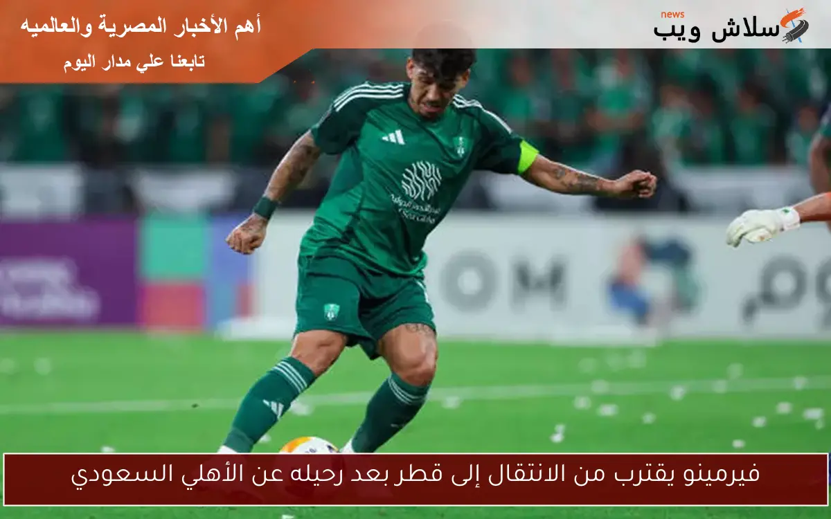 فيرمينو يقترب من الانتقال إلى قطر بعد رحيله عن الأهلي السعودي