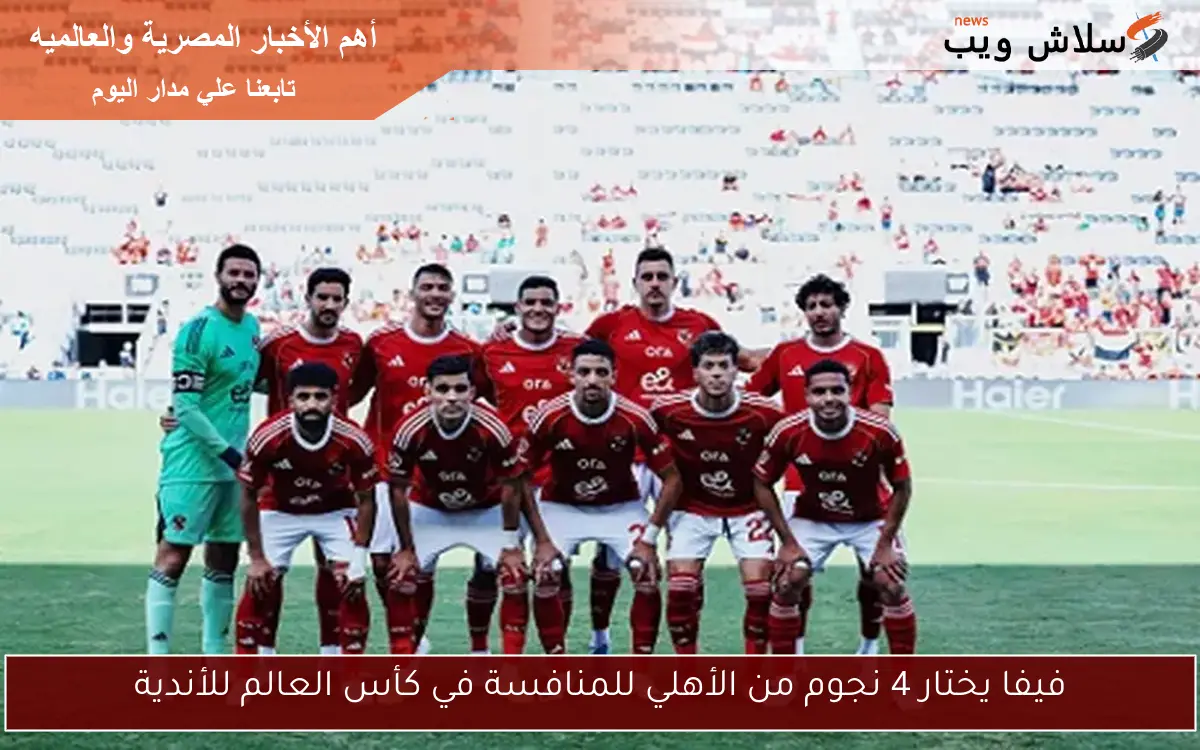 فيفا يختار 4 نجوم من الأهلي للمنافسة في كأس العالم للأندية