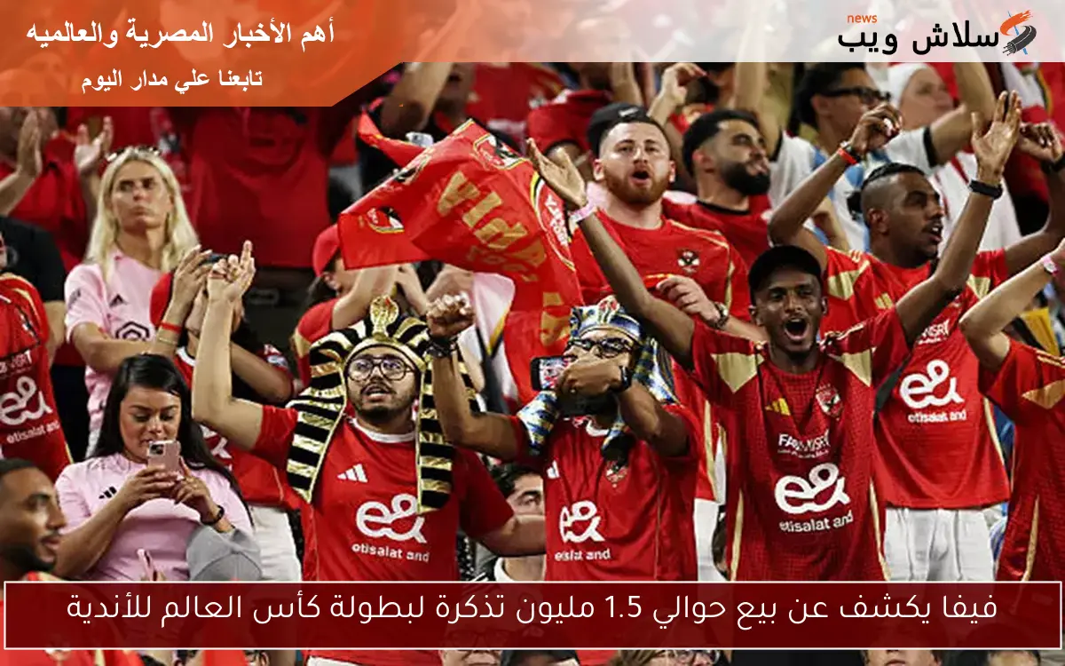 فيفا يكشف عن بيع حوالي 1.5 مليون تذكرة لبطولة كأس العالم للأندية