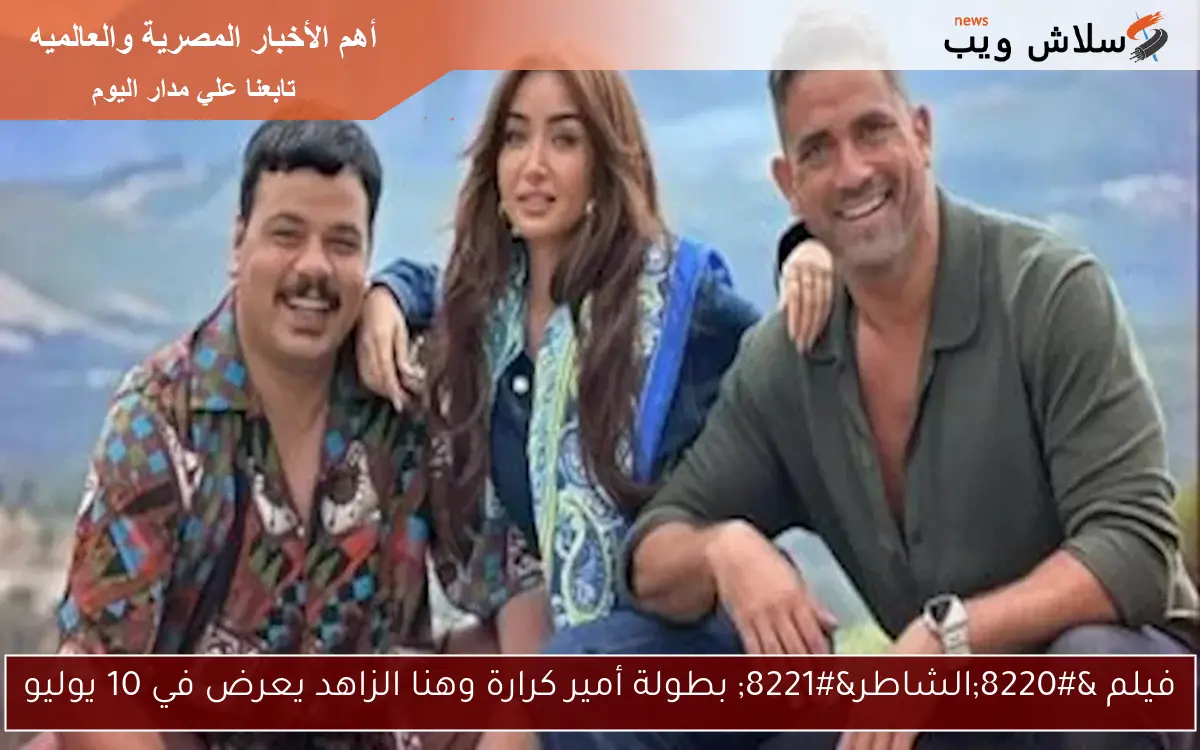 فيلم “الشاطر” بطولة أمير كرارة وهنا الزاهد يعرض في 10 يوليو