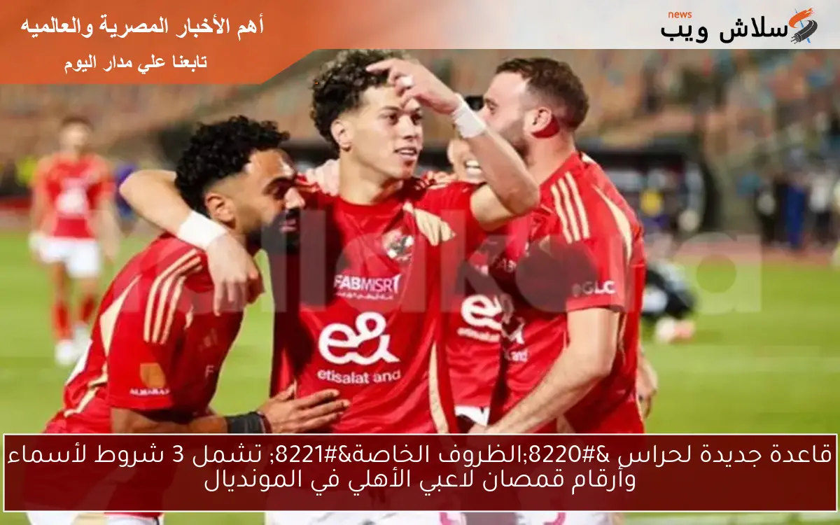 قاعدة جديدة لحراس “الظروف الخاصة” تشمل 3 شروط لأسماء وأرقام قمصان لاعبي الأهلي في المونديال