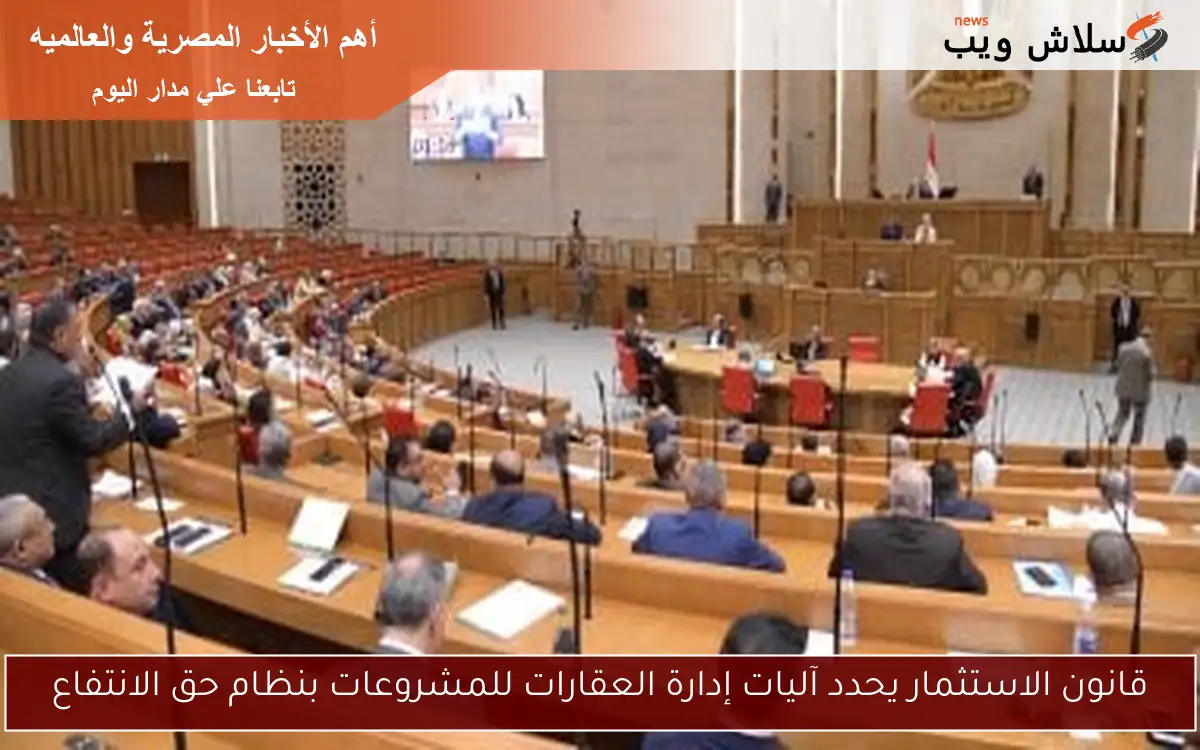 قانون الاستثمار يحدد آليات إدارة العقارات للمشروعات بنظام حق الانتفاع