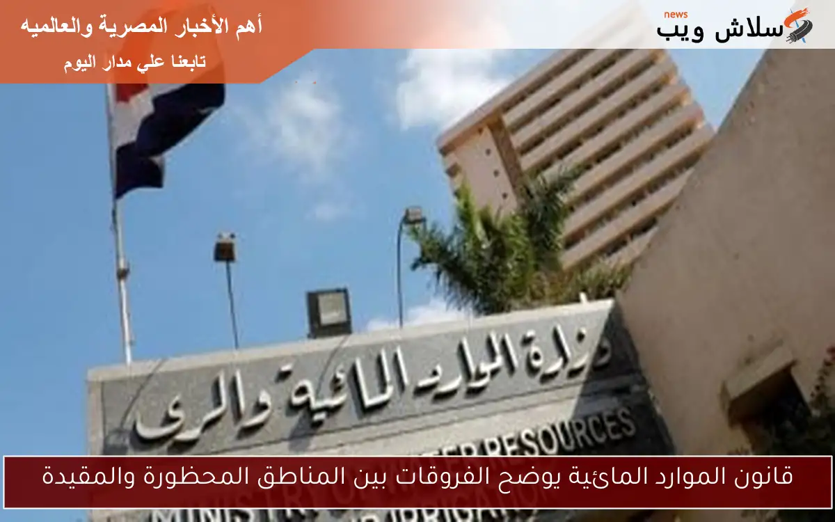 قانون الموارد المائية يوضح الفروقات بين المناطق المحظورة والمقيدة