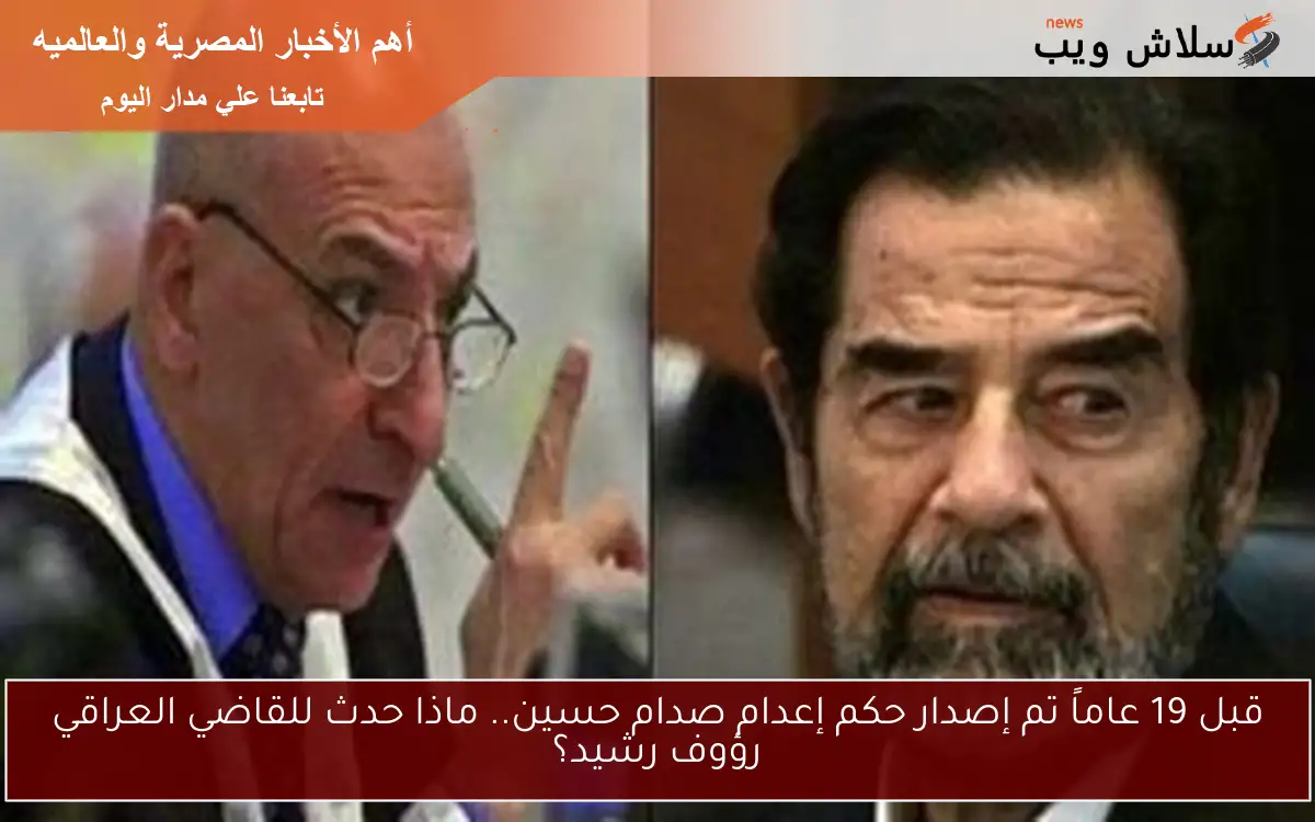 قبل 19 عاماً تم إصدار حكم إعدام صدام حسين.. ماذا حدث للقاضي العراقي رؤوف رشيد؟