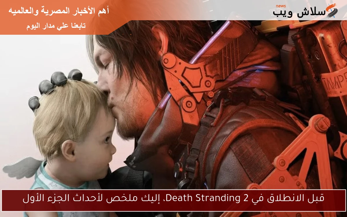 قبل الانطلاق في Death Stranding 2، إليك ملخص لأحداث الجزء الأول