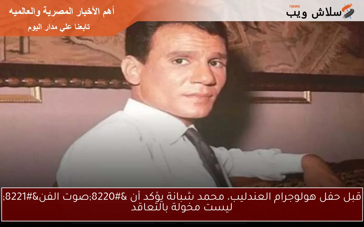 قبل حفل هولوجرام العندليب، محمد شبانة يؤكد أن “صوت الفن” ليست مخولة بالتعاقد