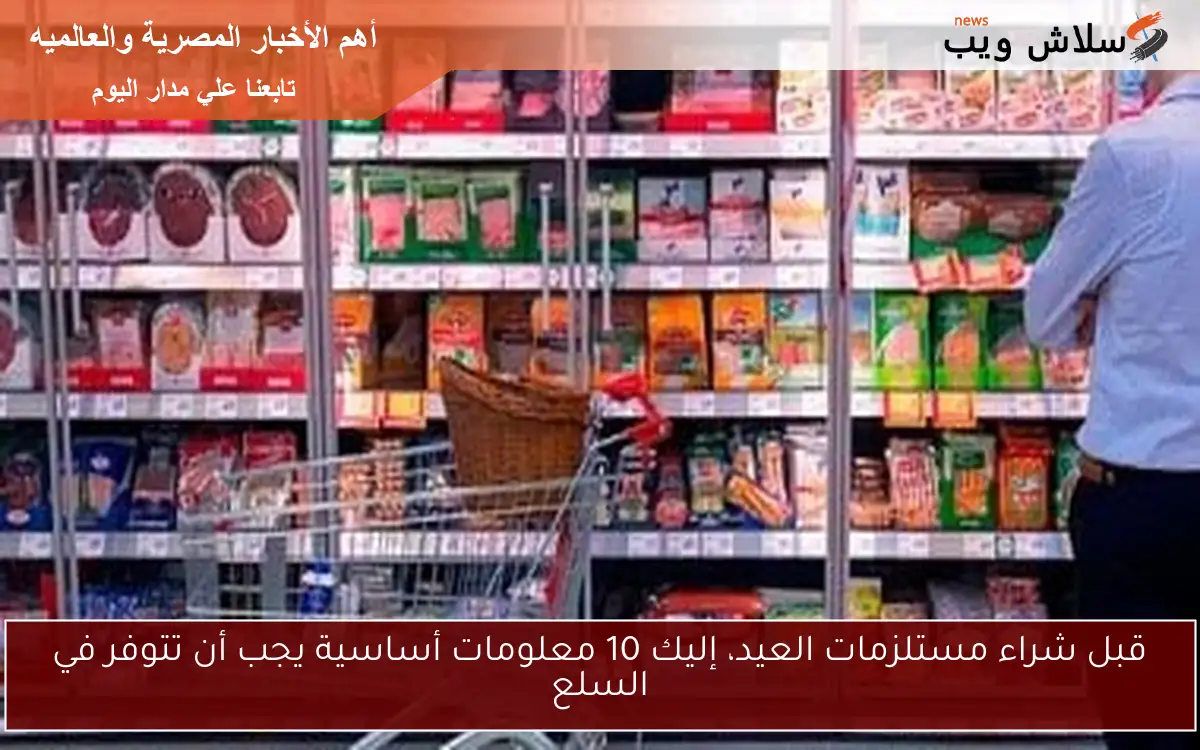 قبل شراء مستلزمات العيد، إليك 10 معلومات أساسية يجب أن تتوفر في السلع