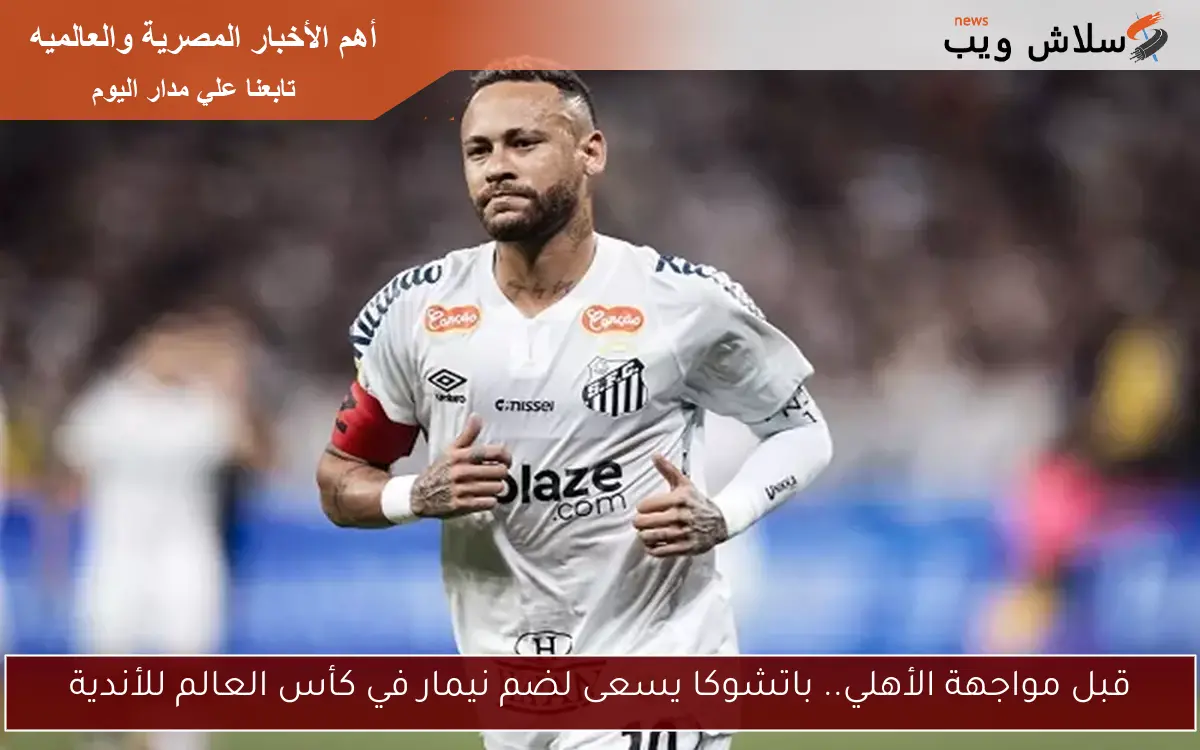 قبل مواجهة الأهلي.. باتشوكا يسعى لضم نيمار في كأس العالم للأندية