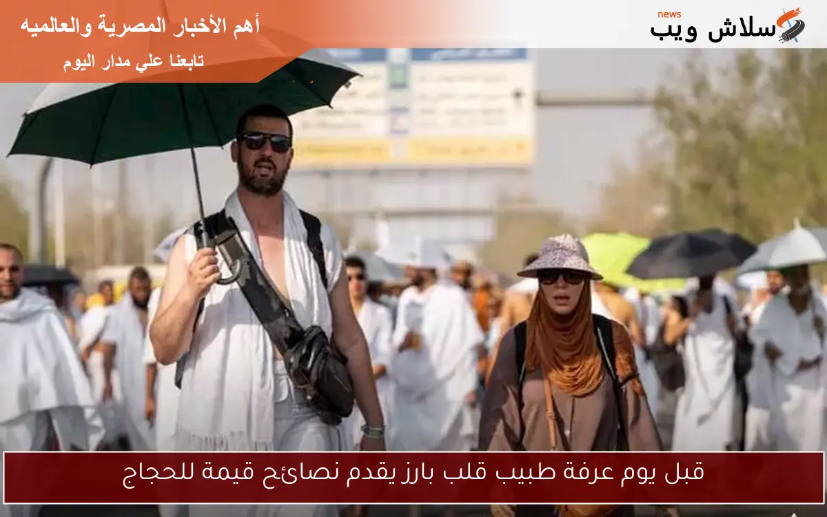 قبل يوم عرفة طبيب قلب بارز يقدم نصائح قيمة للحجاج