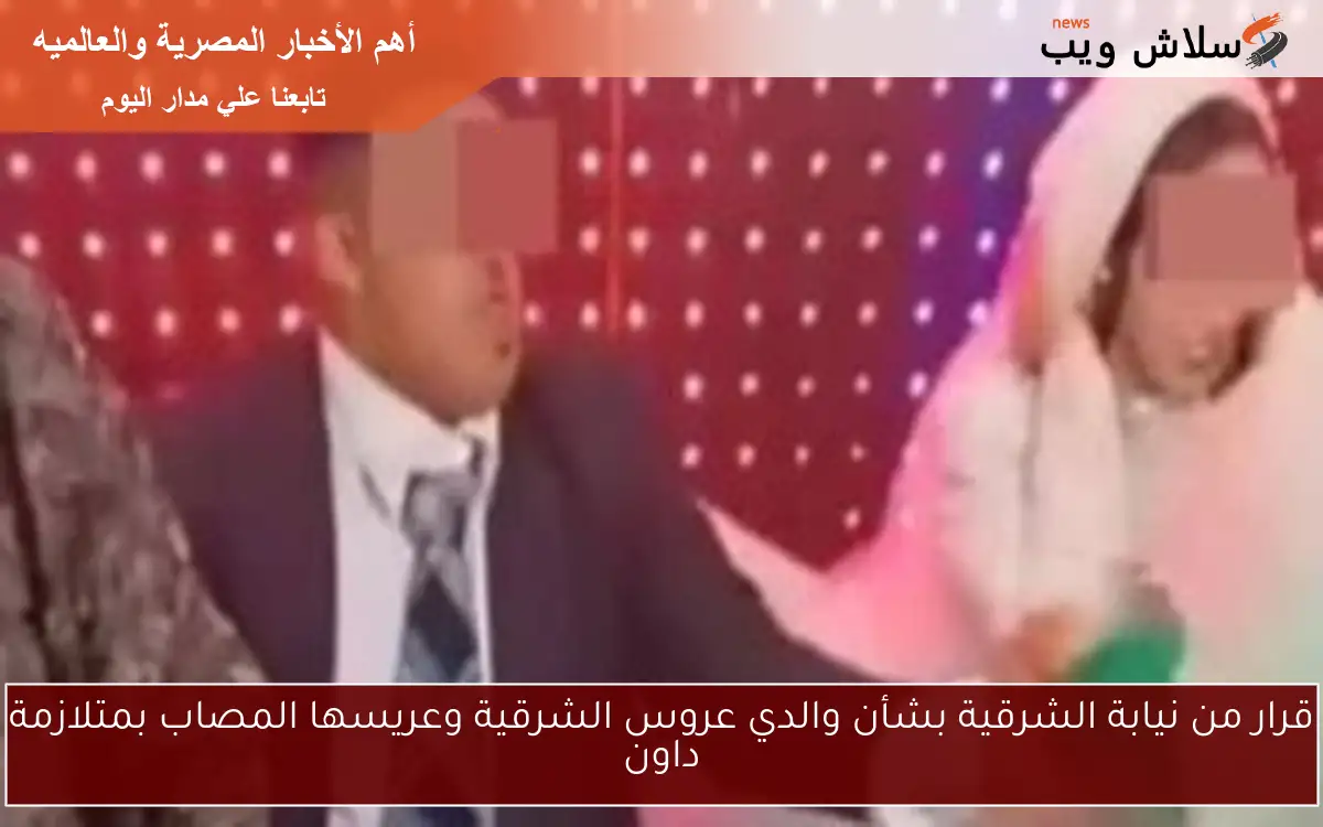 قرار من نيابة الشرقية بشأن والدي عروس الشرقية وعريسها المصاب بمتلازمة داون