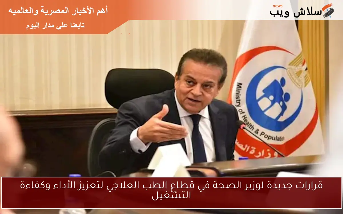 قرارات جديدة لوزير الصحة في قطاع الطب العلاجي لتعزيز الأداء وكفاءة التشغيل