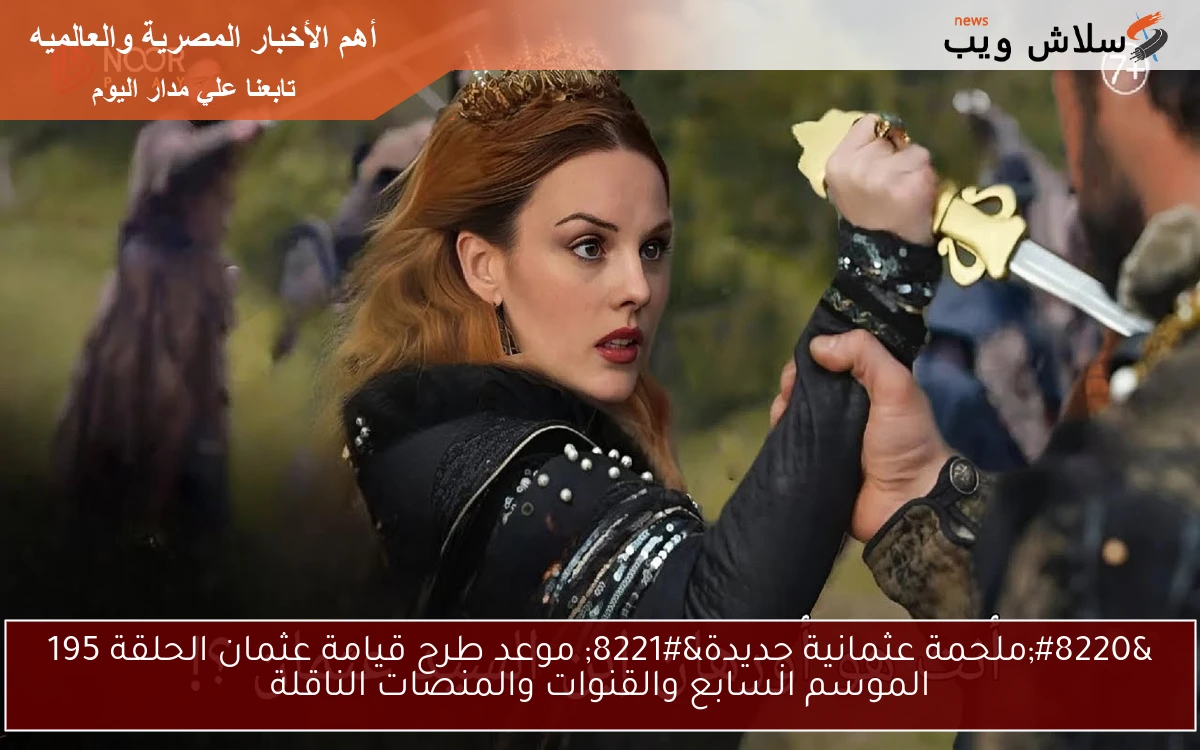 “ملحمة عثمانية جديدة” موعد طرح قيامة عثمان الحلقة 195 الموسم السابع والقنوات والمنصات الناقلة