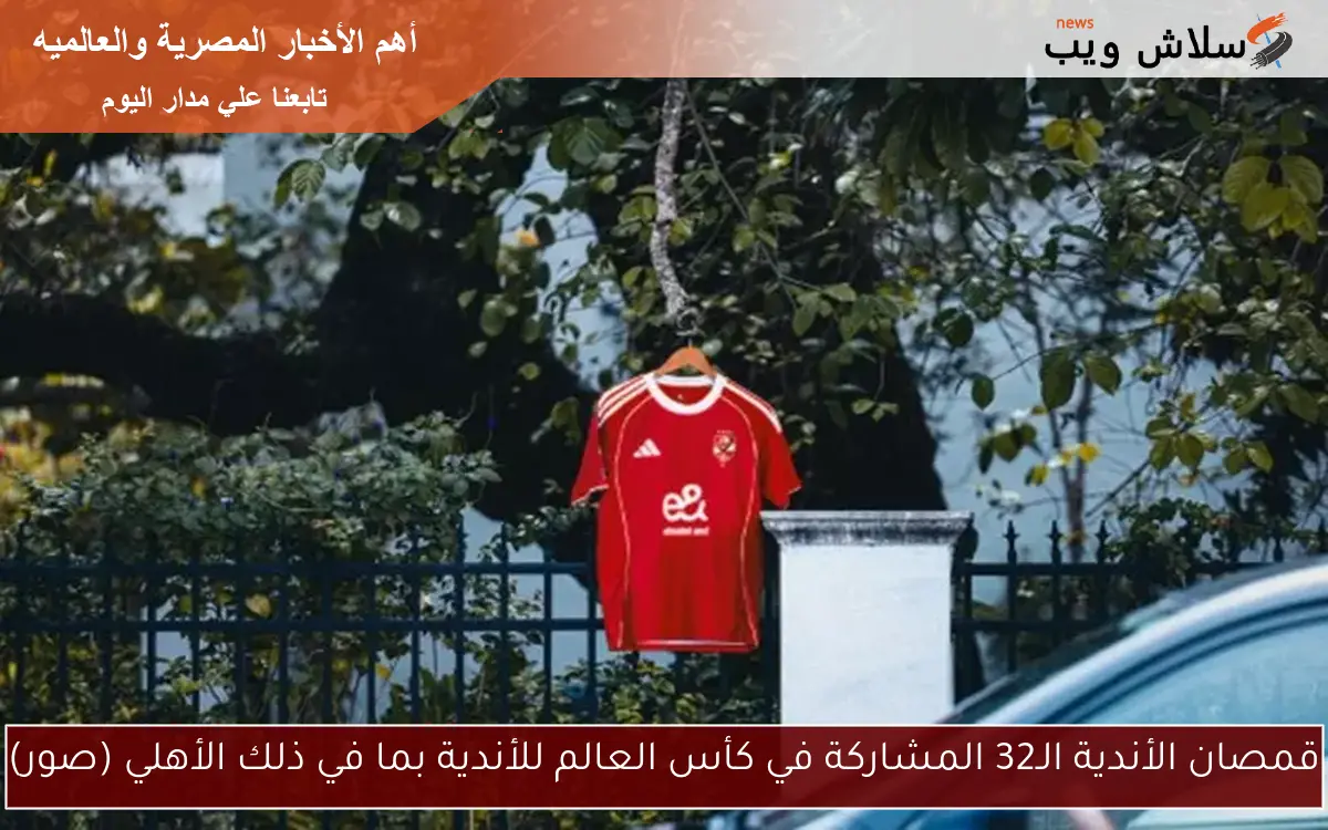 قمصان الأندية الـ32 المشاركة في كأس العالم للأندية بما في ذلك الأهلي (صور)