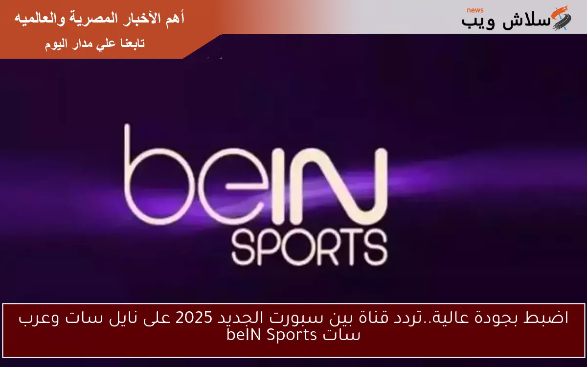 اضبط بجودة عالية..تردد قناة بين سبورت الجديد 2025 على نايل سات وعرب سات beIN Sports