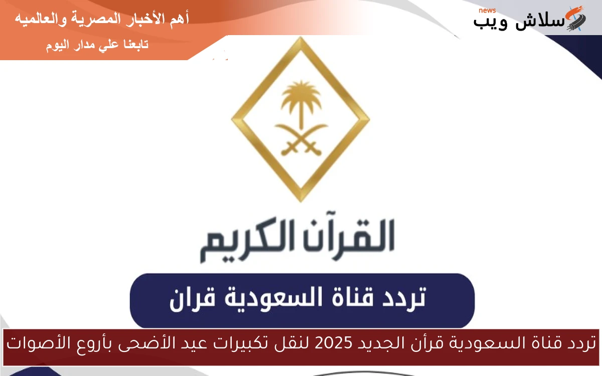 تردد قناة السعودية قرأن الجديد 2025 لنقل تكبيرات عيد الأضحى بأروع الأصوات