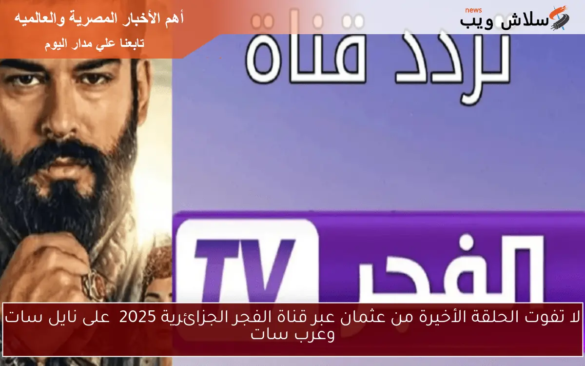 لا تفوت الحلقة الأخيرة من عثمان عبر قناة الفجر الجزائرية 2025 على نايل سات وعرب سات