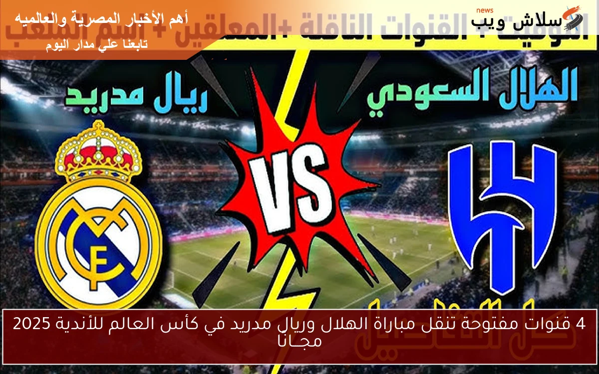 4 قنوات مفتوحة تنقل مباراة الهلال وريال مدريد في كأس العالم للأندية 2025 مجـــانًا
