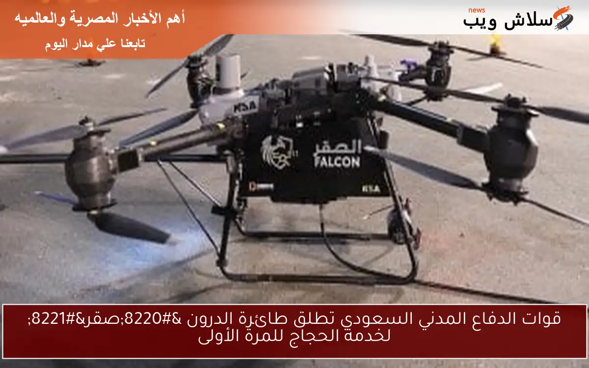 قوات الدفاع المدني السعودي تطلق طائرة الدرون “صقر” لخدمة الحجاج للمرة الأولى