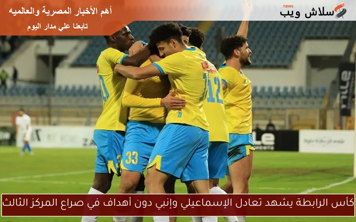 كأس الرابطة يشهد تعادل الإسماعيلي وإنبي دون أهداف في صراع المركز الثالث