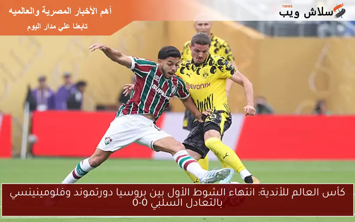 كأس العالم للأندية: انتهاء الشوط الأول بين بروسيا دورتموند وفلومينينسي بالتعادل السلبي 0-0