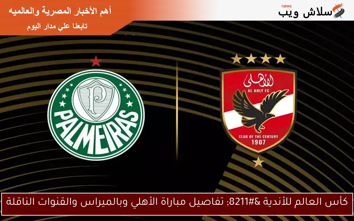 كأس العالم للأندية – تفاصيل مباراة الأهلي وبالميراس والقنوات الناقلة