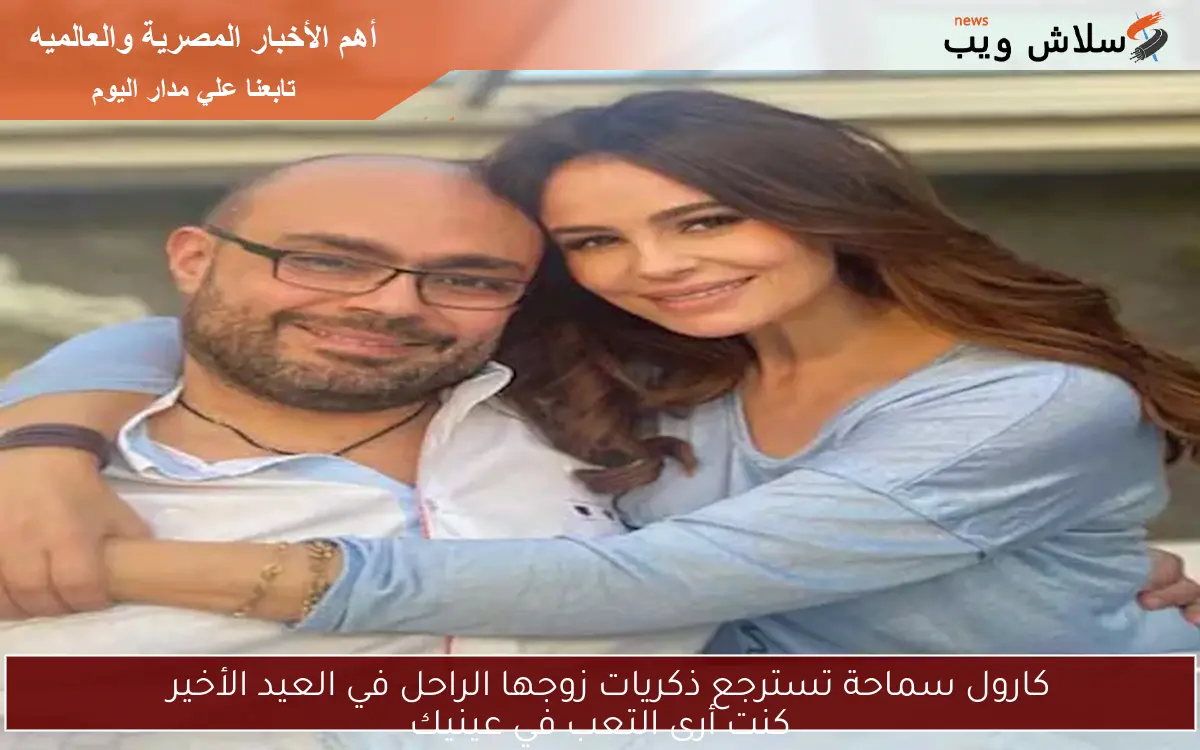 كارول سماحة تسترجع ذكريات زوجها الراحل في العيد الأخير
كنت أرى التعب في عينيك