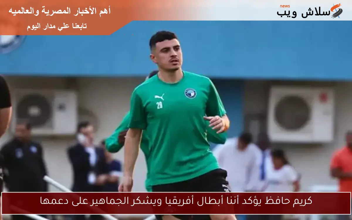 كريم حافظ يؤكد أننا أبطال أفريقيا ويشكر الجماهير على دعمها