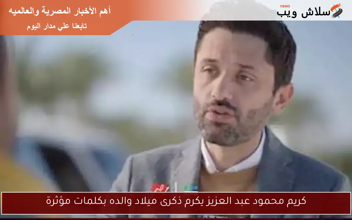 كريم محمود عبد العزيز يكرم ذكرى ميلاد والده بكلمات مؤثرة
